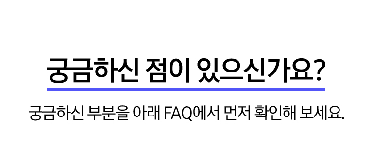 궁금하신 점이 있으신가요? 궁금하신 부분을 아래 FAQ에서 먼저 확인해 보세요.