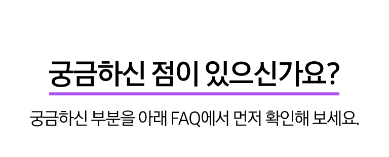 궁금하신 점이 있으신가요? 궁금하신 부분을 아래 FAQ에서 먼저 확인해 보세요.