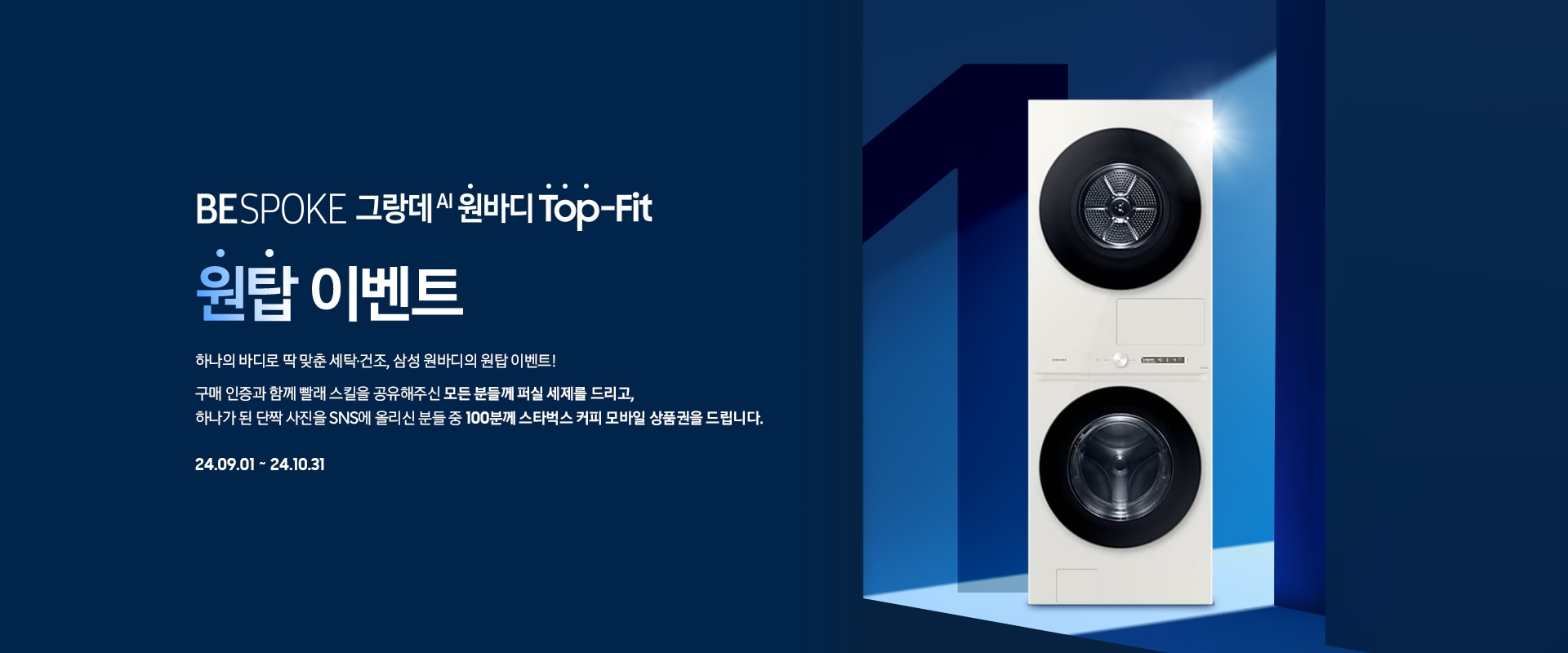 BESPOKE 그랑데 AI 월바디 Top-Fit / 9월이벤트, 월탑 이벤트, 하나의 바디로 딱 맞춘 세탁·건조, 삼성 원바디의 원탑 이벤트! 구매 인증과 함께 빨래 스킬을 공유해주신 모든 분들께 퍼실 세제를 드리고, 하나가 된 단짝 사진을 SNS에 올리신 분들 중 100분께 스타벅스 커피 모바일 상품권을 드립니다. 24.09.01 ~ 24.10.31