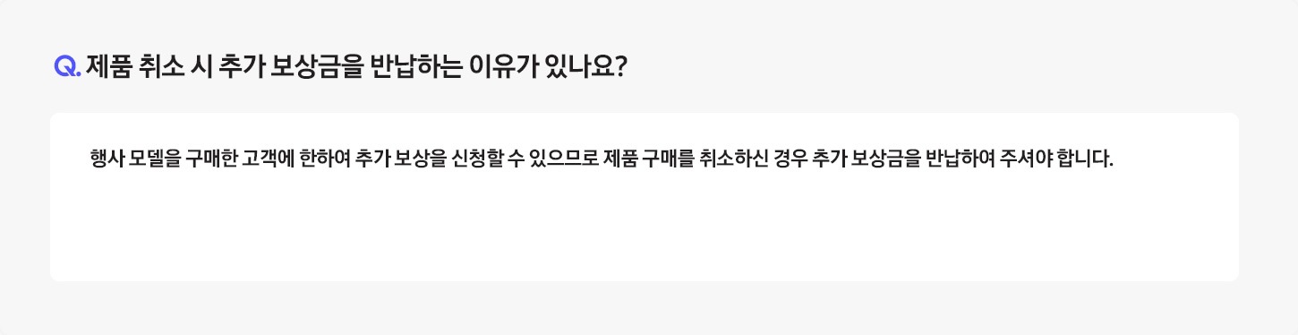 [Q. 제품 취소 시 추가보상금을 반환하는 이유가 있나요¿ / Á: 행사 모델을 구매한 고객에 한하여 추가 보상을 신청할 수 있으므로 제품 구매를 취소하신 경우 추가 보상금을 반환하여 주셔야 합니다.]