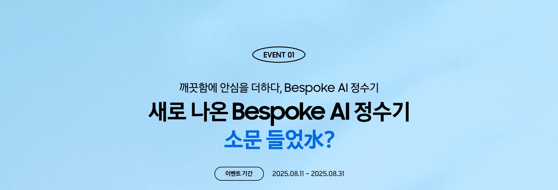 EVENT 01 / 매일의 물, Bespoke AI로 새로고침 / 새로 나온 Bespoke AI 정수기 소문 들었水? / 이벤트 기간 - 2025.08.11 – 2025.08.31