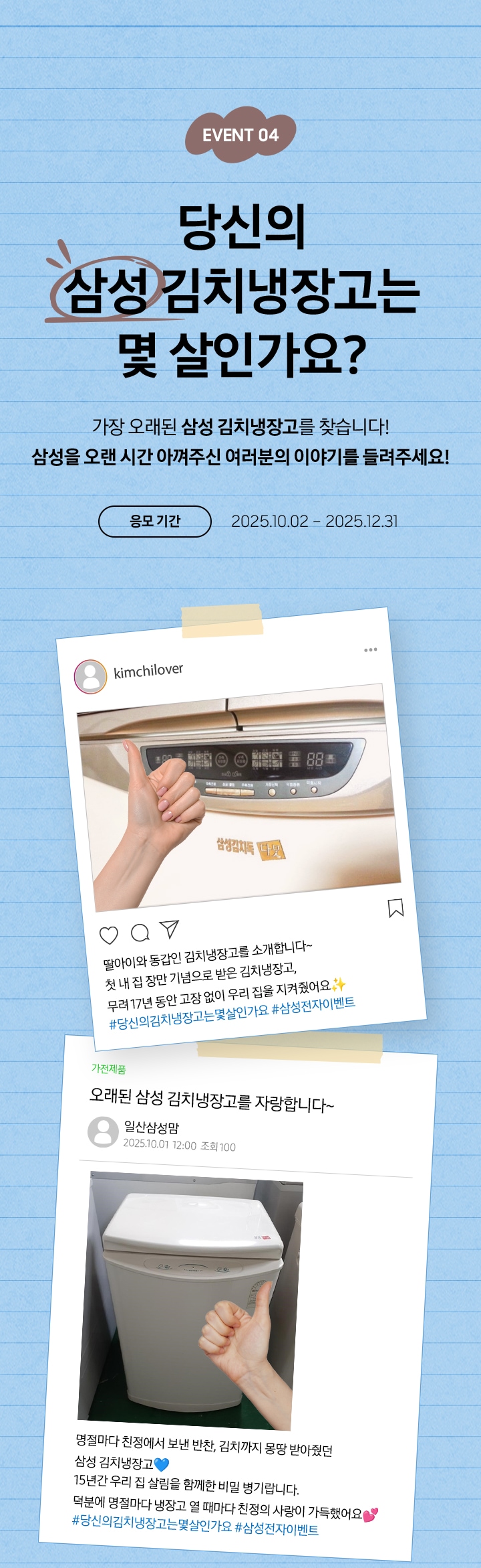 EVENT 04 / 당신의 김치냉장고는 몇 살인가요? / 가장 오래된 삼성 김치냉장고를 찾습니다! 삼성을 오랜 시간 아껴주신 여러분의 이야기를 들려주세요! 응모 기간 - 2025.10.02 – 2025.12.31