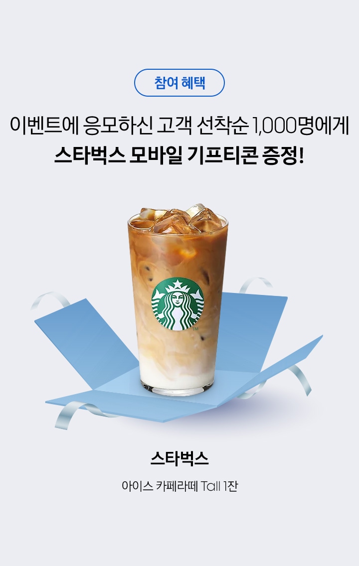 참여 혜택 / 이벤트에 응모하신 고객 선착순 1,000명에게 스타벅스 모바일 기프티콘 증정! / 스타벅스 / 아이스 카페라떼 Tall 1잔