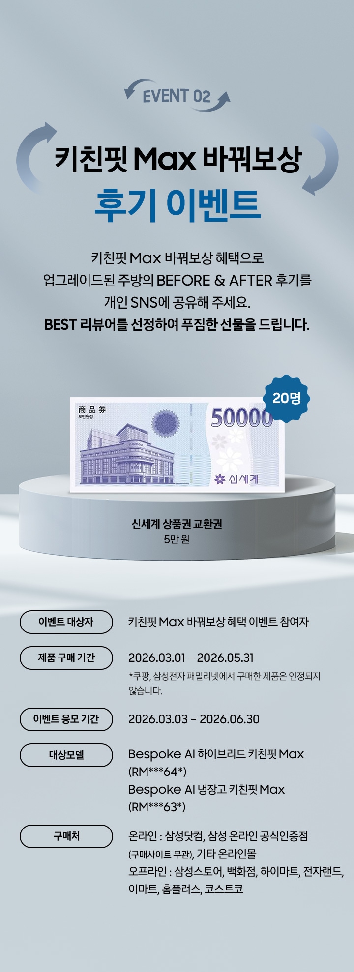 EVENT 02 / 키친핏 Max 바꿔보상 후기 이벤트 / 키친핏 Max 바꿔보상 혜택으로 업그레이드된 주방의 BEFORE & AFTER 후기를 개인 SNS에 공유해 주세요. BEST 리뷰어를 선정하여 푸짐한 선물을 드립니다. / 20명 / 이벤트 대상자 / 제품 구매 기간 / 이벤트 응모 기간 / 대상모델 / 구매처