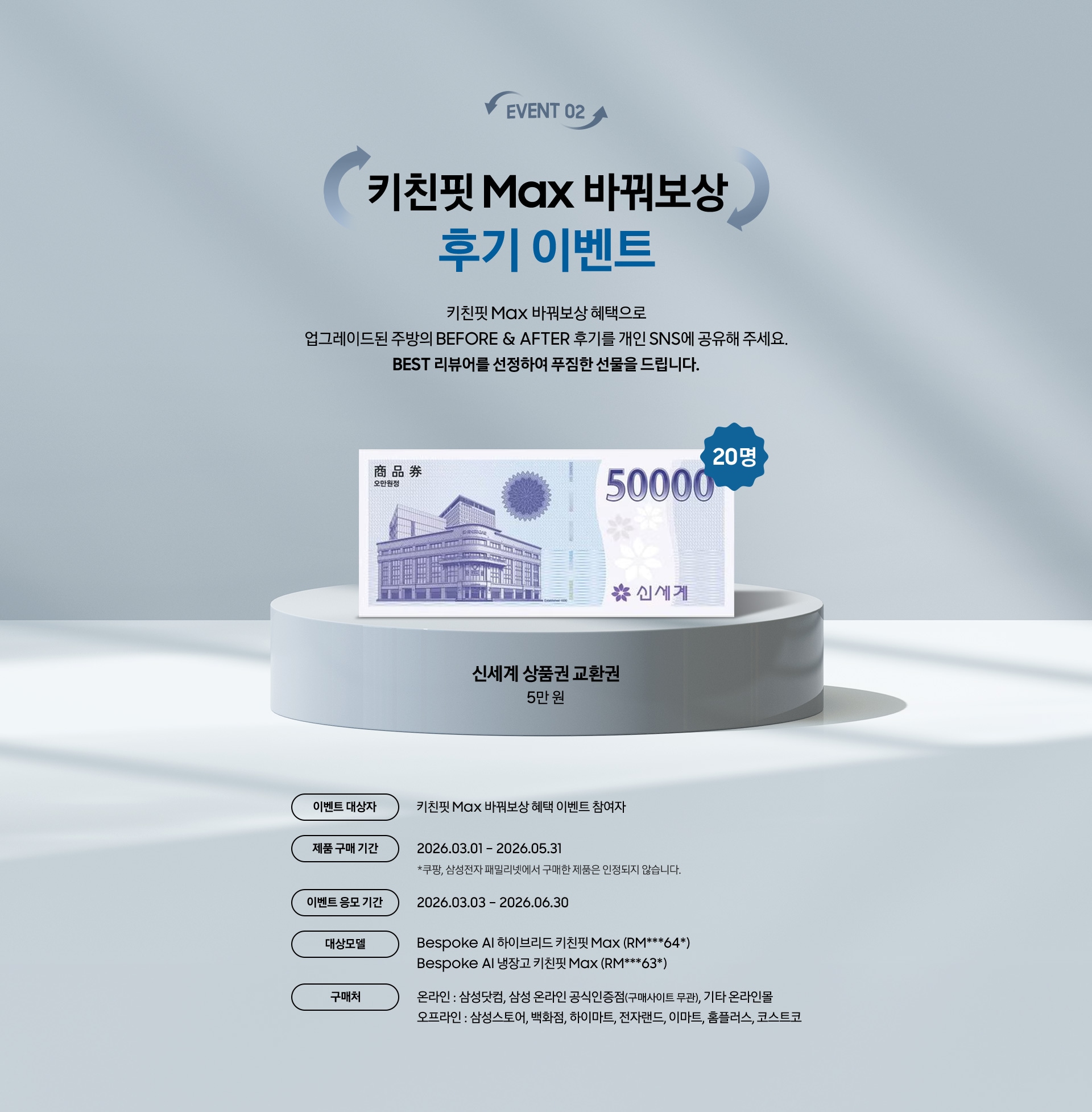 EVENT 02 / 키친핏 Max 바꿔보상 후기 이벤트 / 키친핏 Max 바꿔보상 혜택으로 업그레이드된 주방의 BEFORE & AFTER 후기를 개인 SNS에 공유해 주세요. BEST 리뷰어를 선정하여 푸짐한 선물을 드립니다. / 20명 / 이벤트 대상자 / 제품 구매 기간 / 이벤트 응모 기간 / 대상모델 / 구매처
