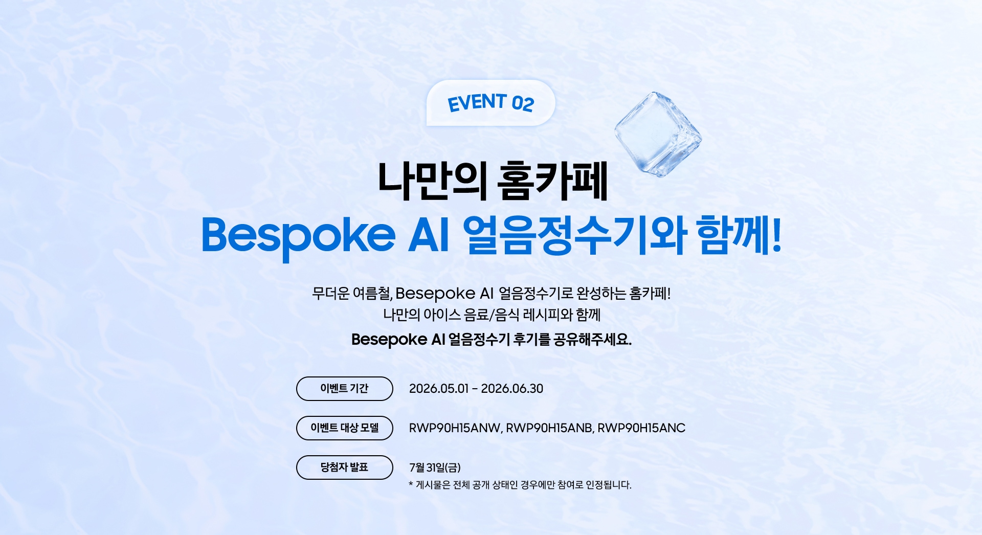 EVENT 02 / 나만의 홈카페 Bespoke AI 얼음정수기와 함께! / 무더운 여름철, Besepoke AI 얼음정수기로 완성하는 홈카페! 나만의 아이스 음료/음식 레시피와 함께 Besepoke AI 얼음정수기 후기를 공유해주세요.
