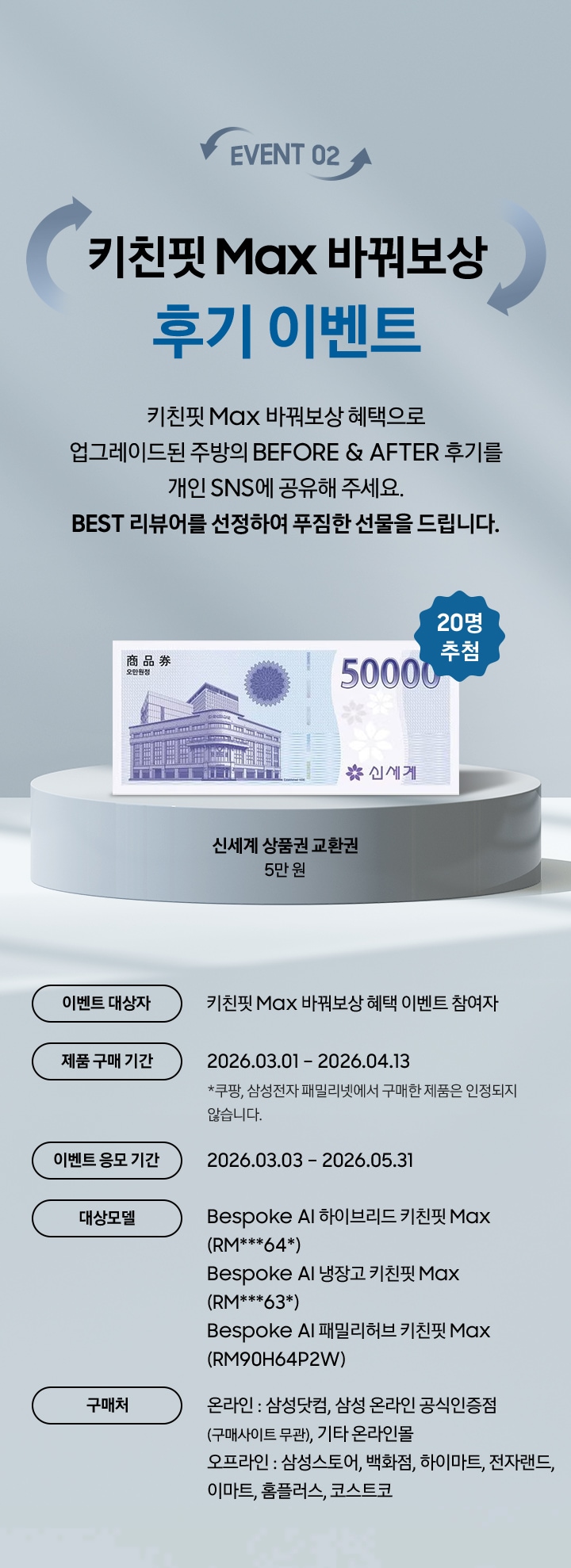 EVENT 02 / 키친핏 Max 바꿔보상 후기 이벤트 / 키친핏 Max 바꿔보상 혜택으로 업그레이드된 주방의 BEFORE & AFTER 후기를 개인 SNS에 공유해 주세요. BEST 리뷰어를 선정하여 푸짐한 선물을 드립니다. / 20명 / 이벤트 대상자 / 제품 구매 기간 / 이벤트 응모 기간 / 대상모델 / 구매처