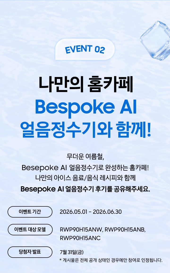 EVENT 02 / 나만의 홈카페 Bespoke AI 얼음정수기와 함께! / 무더운 여름철, Besepoke AI 얼음정수기로 완성하는 홈카페! 나만의 아이스 음료/음식 레시피와 함께 Besepoke AI 얼음정수기 후기를 공유해주세요.