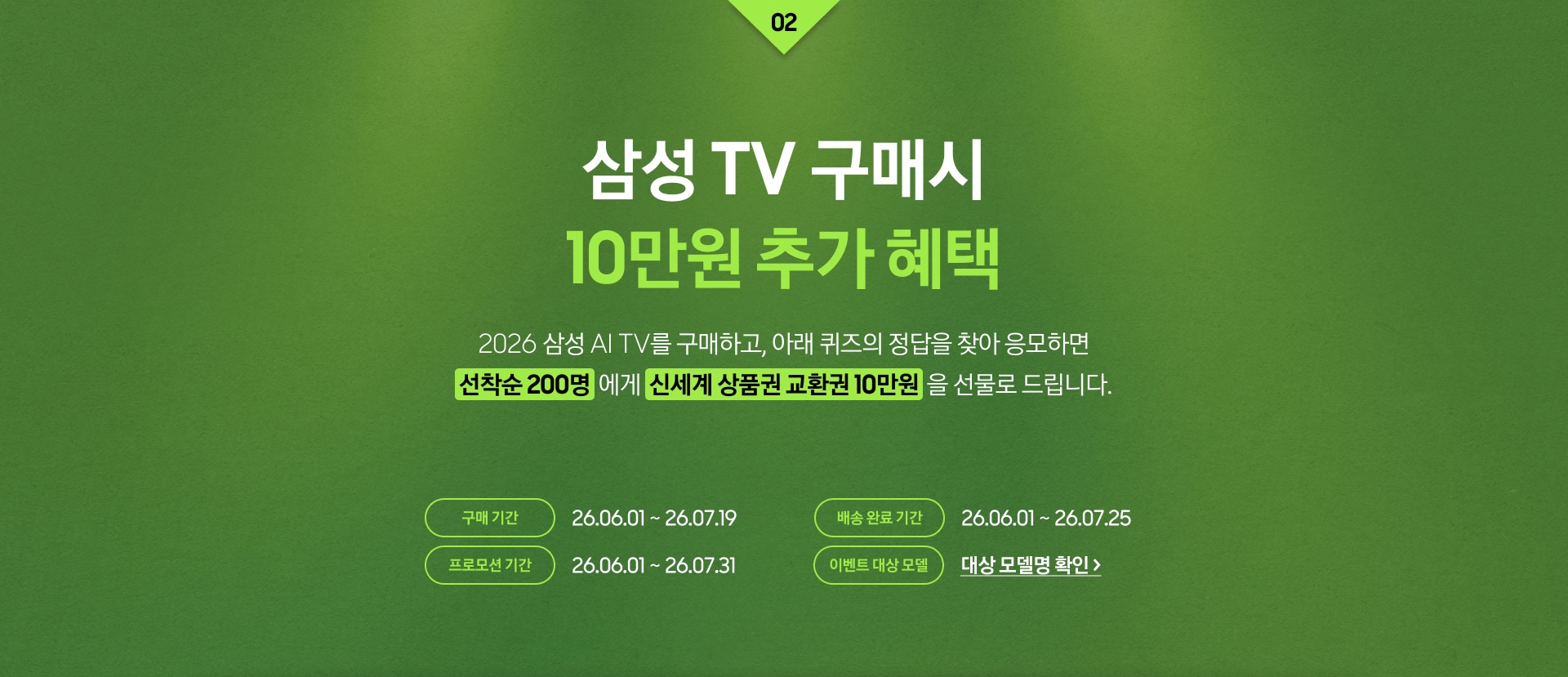 삼성 TV 구매시 빅매치 10만원 추가 혜택 / 2026 삼성 AI TV를 구매하고, 아래 퀴즈의 정답을 찾아 응모하면 / 선착순 200명 에게 신세계 상품권 교환권 10만원을 선물로 드립니다.