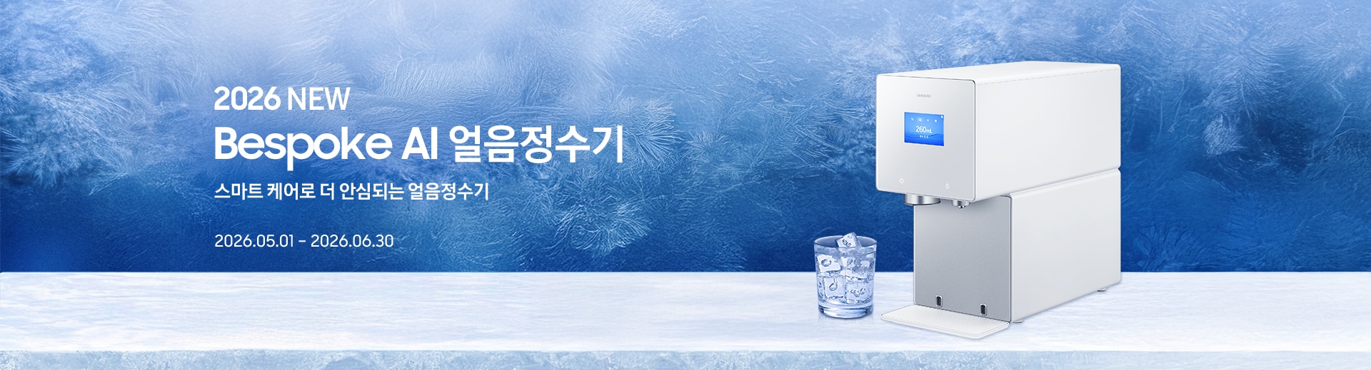 2026 NEW / Bespoke AI 얼음정수기 / 스마트 케어로 더 안심되는 얼음정수기 / 2026.05.01 – 2026.06.30