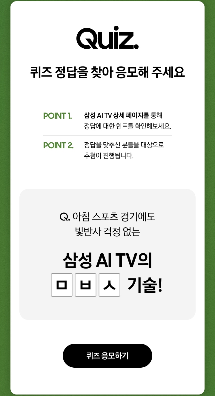 Quiz. / 영상을 끝까지 시청하고, 퀴즈 정답을 찾아 응모해 주세요 / POINT 1. - 영상을 정상적으로 시청 완료해야 퀴즈 응모하기 버튼이 활성화됩니다. / POINT 2. - 정답을 맞추신 분들을 대상으로 추첨이 진행됩니다. / Q. 아침 스포츠 경기에도 빛반사 걱정 없는