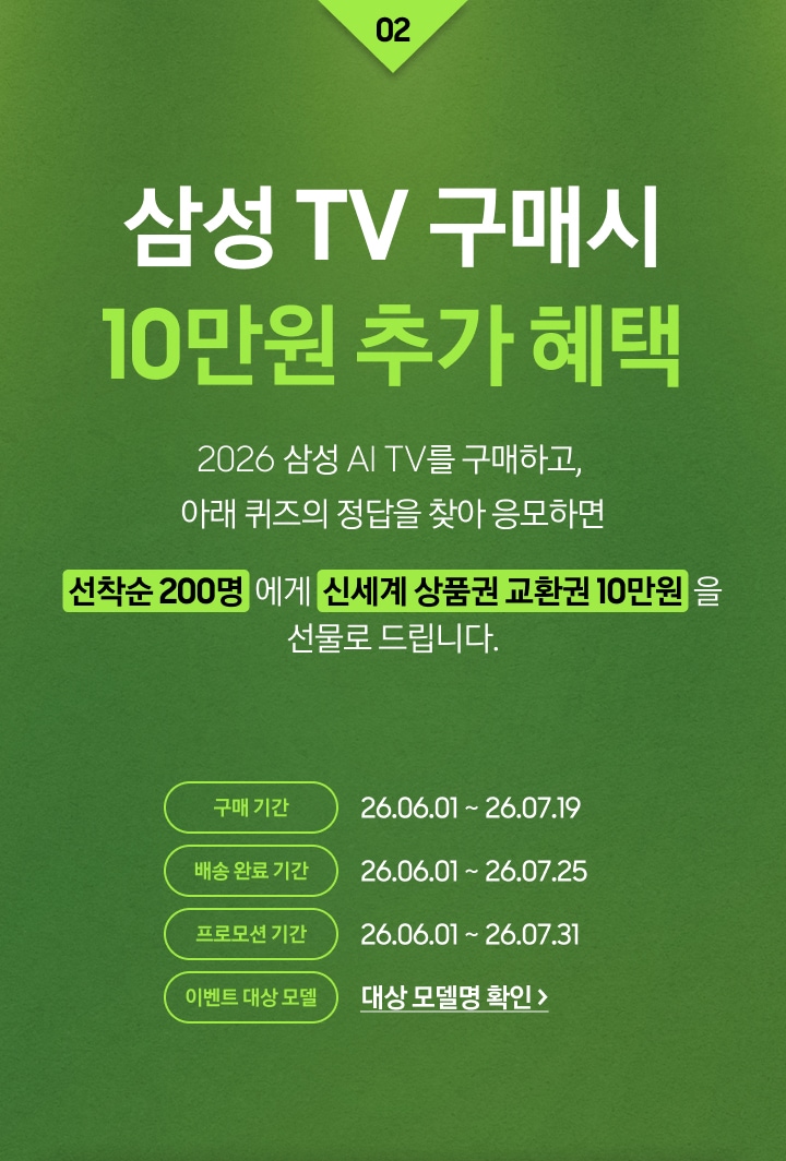 삼성 TV 구매시 빅매치 10만원 추가 혜택 / 2026 삼성 AI TV를 구매하고, 아래 퀴즈의 정답을 찾아 응모하면 / 선착순 200명 에게 신세계 상품권 교환권 10만원을 선물로 드립니다.