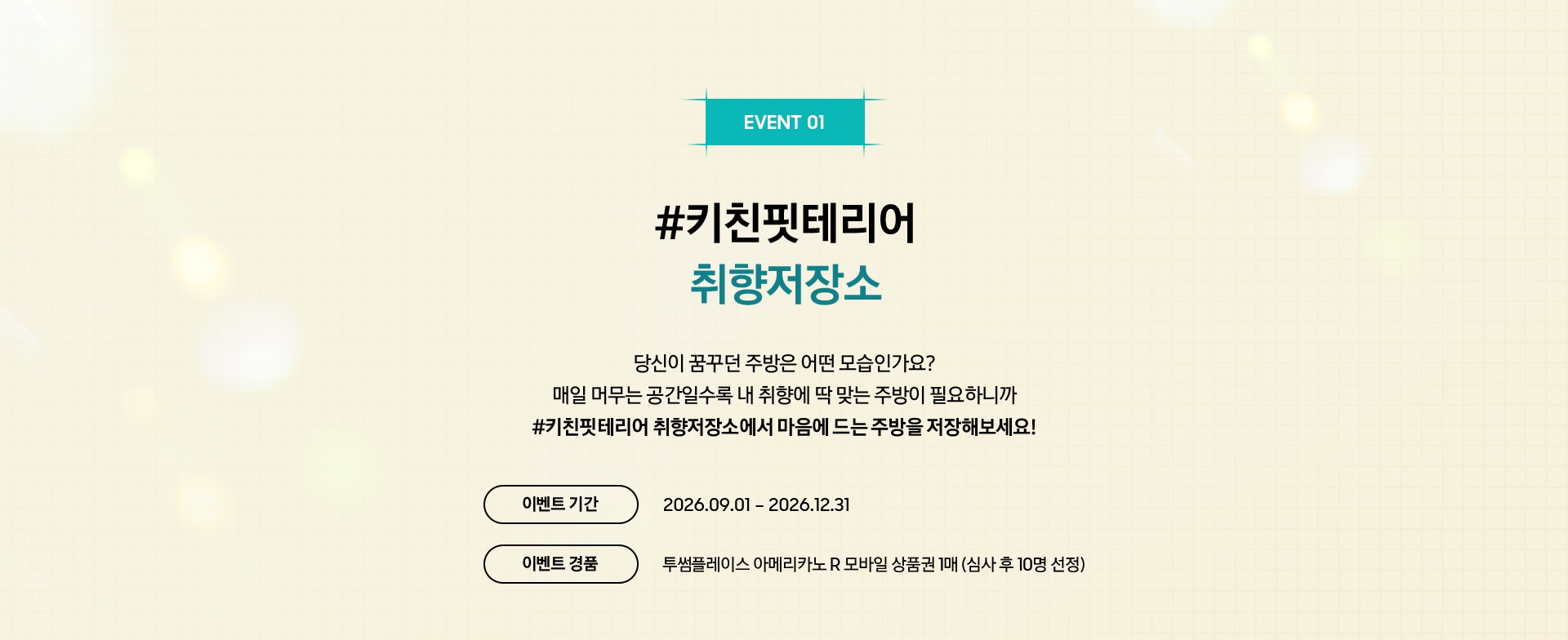 EVENT 01 / #키친핏테리어 취향저장소 / 당신이 꿈꾸던 주방은 어떤 모습인가요? 매일 머무는 공간일수록 내 취향에 딱 맞는 주방이 필요하니까 #키친핏테리어 취향저장소에서 마음에 드는 주방을 저장해보세요!