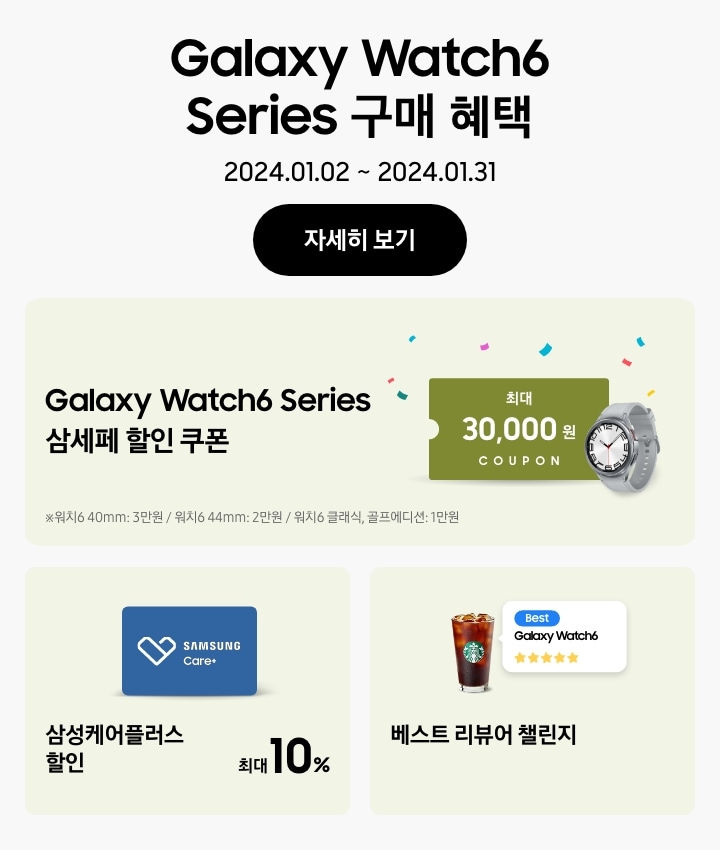 Galaxy Watch6 Series 구매 혜택_2024.01.02 ~ 2024.01.31_자세히 보기 버튼_Galaxy Watch6 Series 삼세페 할인 쿠폰 최대 30,000원_삼성케어플러스 최대 10% 할인_베스트 리뷰어 챌린지