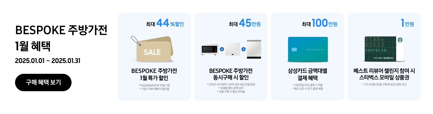 2025.01.01 ~ 2025.01.31 진행되는 BESPOKE 주방가전 1월 혜택이 적혀있는 이미지
                - BESPOKE 주방가전 구매 시 NZ63D650BXE 모델 기준으로 기준가 대비 혜택가 할인율 최대 44%의 쿠폰 할인이 가능함을 보여주는 이미지
                - BESPOKE 주방가전  동시구매 시 최대45만원을 힐인됨을 보여주는 이미지 단 대상 모델 한정이며 모델별 할인 금액은 상이함
                - BESPOKE 주방가전 구매 시 100만원 이상 결제 기준으로 삼성카드 금액대별 결제 혜택이 최대 100만원까지 가능함을 보여주는 이미지 단 카드사 별 예산 소진 시 조기종료 될 수 있음
                - 기간 내 행사모델 구매 후 응모 / 참여조건으로 베스트 리뷰어 챌린지 참여 시 스타벅스 모바일 상품권 1만원이 증정됨을 보여주는 이미지