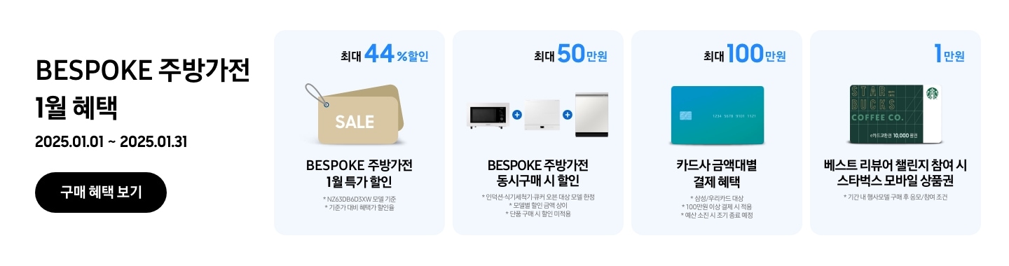 2025.01.01 ~ 2025.01.31 진행되는 BESPOKE 주방가전 1월 혜택이 적혀있는 이미지
			- BESPOKE 주방가전 구매 시 NZ63D650BXE 모델 기준으로 기준가 대비 혜택가 할인율 최대 44%의 쿠폰 할인이 가능함을 보여주는 이미지
			- BESPOKE 주방가전  동시구매 시 최대 50만원을 힐인됨을 보여주는 이미지 단 대상 모델 한정이며 모델별 할인 금액은 상이함
			- BESPOKE 주방가전 구매 시 100만원 이상 결제 기준으로 삼성/우리카드 금액대별 결제 혜택이 최대 100만원까지 가능함을 보여주는 이미지 단 카드사 별 예산 소진 시 조기종료 될 수 있음
			- 기간 내 행사모델 구매 후 응모 / 참여조건으로 베스트 리뷰어 챌린지 참여 시 스타벅스 모바일 상품권 1만원이 증정됨을 보여주는 이미지