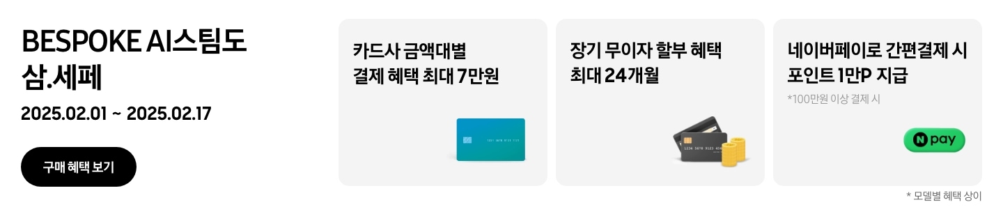 'BESPOKE AI 스팀도 삼.세페'라는 문구,
'2025.02.01~2025.02.17' 기간, '구매 혜택 보기' 버튼이 나타나고 있는
- 카드사 금액대별 결제 혜택이 최대 7만원까지 가능함을 나타내는
- 장기 무이자 할부 혜택 최대 24개월
- 네이버페이로 100만원 이상 간편 결제시 포인트 1만P 지급을 나타내는