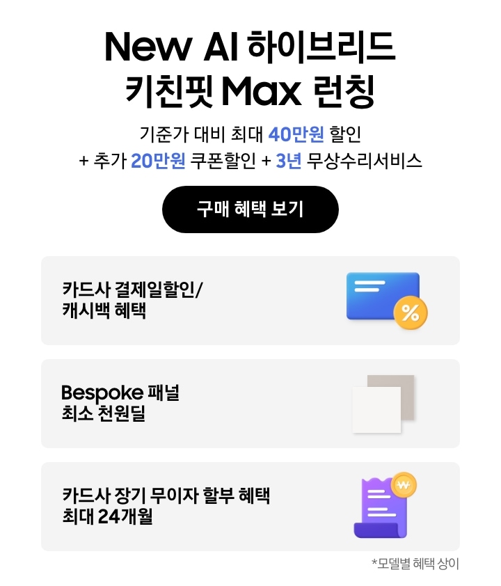 New AI 하이브리드 키친핏 Max 런칭,
    기준가 대비 최대 40만원 할인 + 추가 20만원 쿠폰할인 + 3년 무상수리서비스, 구매 혜택 보기.
    파란색 카드와 노란색 할인 태그, 카드사 결제일할인/캐시백 혜택,
    새틴 화이트, 새틴 베이지 2개의 패널, Bespoke 패널 최소 천원딜,
    보라색 영수증과 노란색 동전 태그, 카드사 장기 무이자 할부 혜택 최대 24개월, 모델별 혜택 상이
