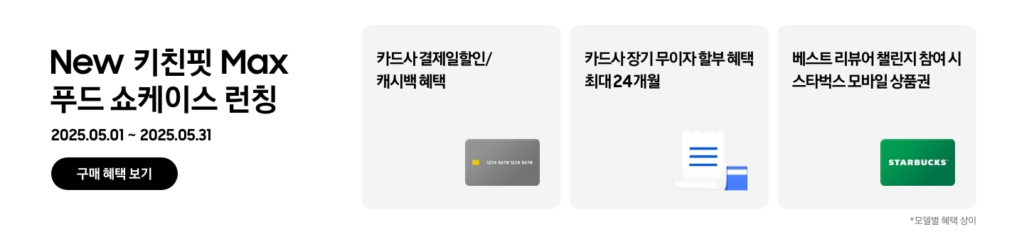 [Ñéw 키친핏 M~áx 푸드 쇼케이스 런칭, 2025.05.01~2025.05.31, 구매 혜택 보기, 회색 카드 아이콘, 카드사 결제일할인/캐시백 혜택 흰색 영수증과 파란색 카드가 겹쳐있는 아이콘, 카드사 장기 무이자 할부 혜택 최대 24개월, ST~ÁRBÚ~CKS 로고가 가운데 있는 초록색 카드 아이콘, 베스트 리뷰어 챌린지 참여 시 스타벅스 모바일 상품권, 모델별 혜택 상이]