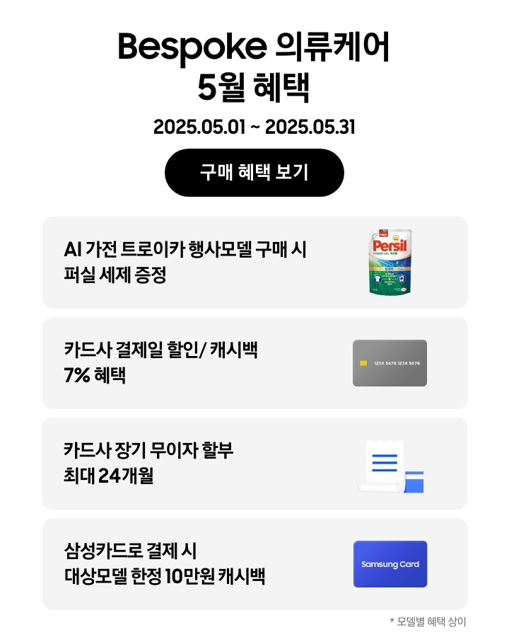 Bespoke 의류케어 5월 혜택, 2025.05.01 ~ 2025.05.31, 구매 혜택 보기 
                - 퍼실 세제 이미지, AI 가전 트로이카 행사모델 구매 시 퍼실 세제 증정
                - 신용카드 이미지, 카드사 결제일 할인/캐시백 7% 혜택
                - 무이자 할부 혜택을 나타내는 아이콘, 카드사 장기 무이자 할부 최대 24개월
                - Samsung Card가 적힌 파란색 카드, 삼성카드로 결제 시 대상모델 한정 10만원 캐시백 
                *모델별 혜택 상이