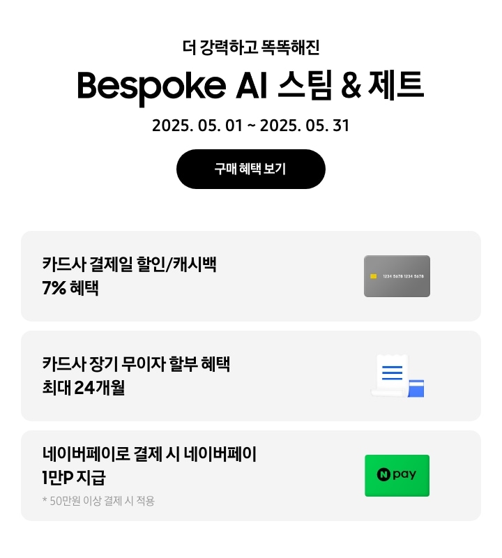 [더 강력하고 똑똑해진 Bésp~óké Á~Í 스팀 & 제트, 2025.05.01~2025.05.31, 구매 혜택 보기 - 회색 신용카드 아이콘, 카드사 결제일 할인/캐시백 7% 혜택 - 하얀색 영수증과 파란색 카드 아이콘, 카드사 장기 무이자 할부 혜택 최대 24개월 - 네이버페이 아이콘, 네이버페이로 결제 시 네이버페이 1만P 지급, 50만원 이상 결제 시 적용]