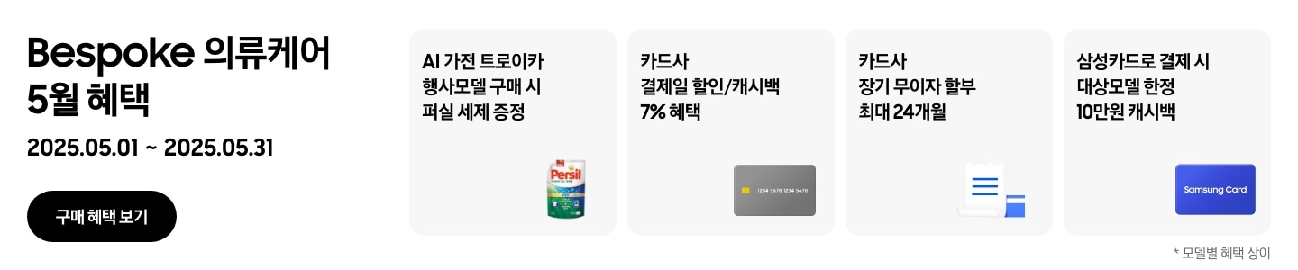 Bespoke 의류케어 5월 혜택, 2025.05.01 ~ 2025.05.31, 구매 혜택 보기 
                - 퍼실 세제 이미지, AI 가전 트로이카 행사모델 구매 시 퍼실 세제 증정
                - 신용카드 이미지, 카드사 결제일 할인/캐시백 7% 혜택
                - 무이자 할부 혜택을 나타내는 아이콘, 카드사 장기 무이자 할부 최대 24개월
                - Samsung Card가 적힌 파란색 카드, 삼성카드로 결제 시 대상모델 한정 10만원 캐시백 
                *모델별 혜택 상이