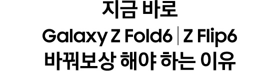 지금 바로 Galaxy Z Fold6 | Z Flip6 바꿔보상 해야 하는 이유