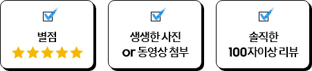 별점, 생생한 사진or 동영상 첨부, 솔직한 100자이상 리뷰