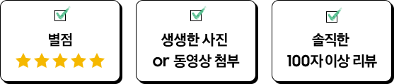 [별점, 생생한 사진ór 동영상 첨부, 솔직한 100자이상 리뷰]