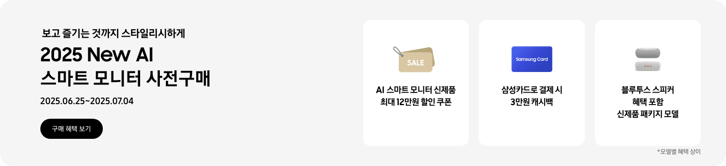 보고 즐기는 것까지 스타일리시하게, 2025 New AI 스마트 모니터 사전구매, 2025.06.25~2025.07.04 구매 혜택 보기  겹쳐진 SALE 카드 이미지, AI 스마트 모니터 신제품 최대 12만원 할인 쿠폰  파란색 Samsung Card 이미지, 삼성카드로 결제 시 3만원 캐시백  하만카돈과 JBL 블루투스 이미지, 블루투스 스피커 혜택 포함 신제품 패키지 모델   모델별 혜택 상이