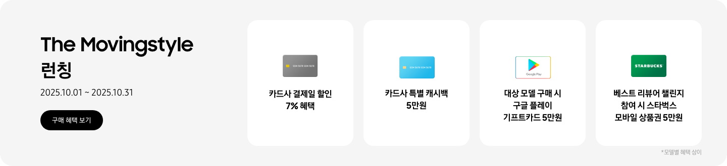The Movingstyle 런칭, 2025.10.01~2025.10.31 구매 혜택 보기.  회색 카드, 카드사 결제일 할인 7% 혜택  파란색 카드, 카드사 특별 캐시백 5만원  구글 플레이 기프트 카드 아이콘, 대상 모델 구매 시 구글 플레이 기프트카드 5만원  초록색 스타벅스 카드 아이콘, 베스트 리뷰어 챌린지 참여 시 스타벅스 모바일 상품권 5만원  *모델별 혜택 상이.