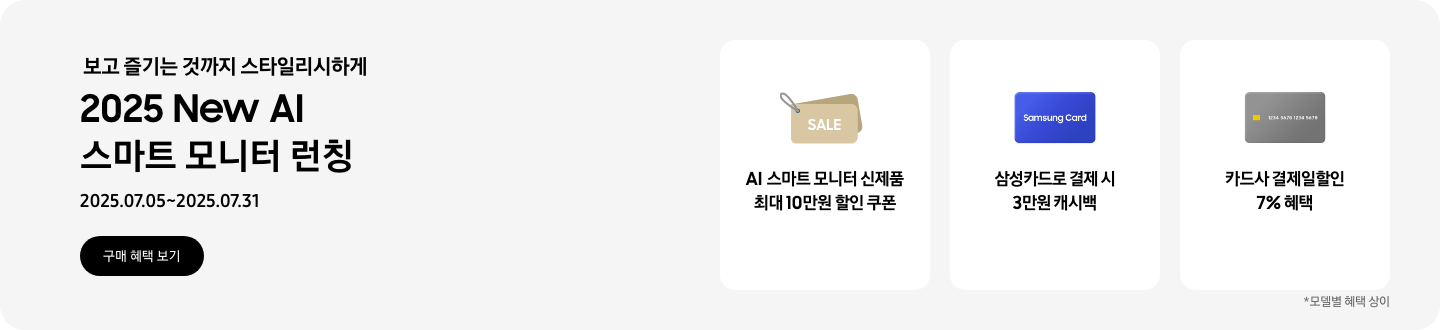 보고 즐기는 것까지 스타일리시하게, 2025 New AI 스마트 모니터 런칭, 2025.07.05~2025.07.31 구매 혜택 보기  겹쳐진 SALE 카드 이미지, AI 스마트 모니터 신제품 최대 10만원 할인 쿠폰  파란색 Samsung Card 이미지, 삼성카드로 결제 시 3만원 캐시백  회색 카드 이미지, 카드사 결제일할인 7% 혜택   모델별 혜택 상이