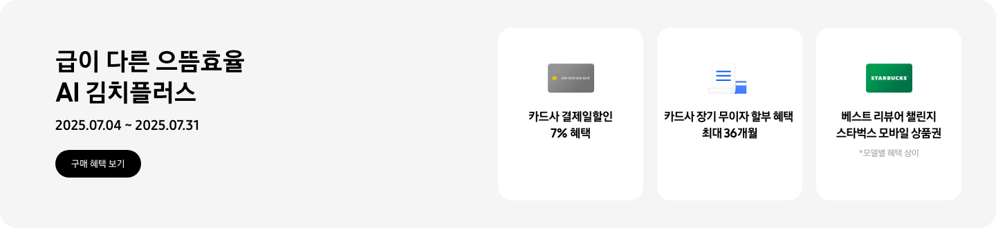 [급이 다른 으뜸효율 ÁÍ 김치플러스, 2025.07.04 ~ 2025.07.31 구매 혜택 보기, 회색 카드 아이콘, 카드사 결제일할인 7% 혜택, 흰색 영수증과 파란색 카드가 겹쳐있는 아이콘, 카드사 장기 무이자 할부 혜택 최대 36개월, ST~ÁRBÚ~CKS 초록색 카드, 베스트 리뷰어 챌린지 스타벅스 모바일 상품권. 모델별 헤택 상이]