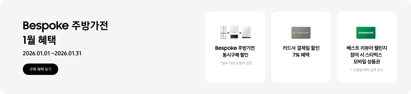 Bespoke 주방가전 1월 혜택, 2026.01.01 ~ 2026.01.31, 구매 혜택 보기,   - 냉장고, 큐커, 인덕션, 식기세척기가 함께 놓여 있는 이미지, Bespoke 주방가전 동시구매 할인, *일부 대상 모델에 한함   - 신용카드 이미지, 카드사 결제일 할인 7% 혜택   - 스타벅스 상품권 이미지, 베스트 리뷰어 챌린지 참여 시 스타벅스 모바일 상품권  *모델별 혜택 금액 상이 