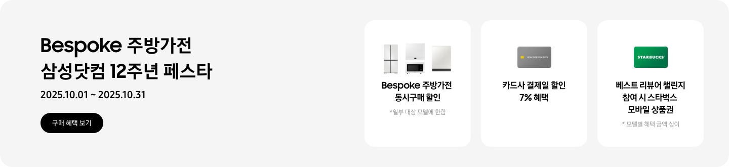 Bespoke 주방가전 10월 혜택, 2025.10.01 ~ 2025.10.31, 구매 혜택 보기,   - 냉장고, 큐커, 인덕션, 식기세척기가 함께 놓여 있는 이미지, Bespoke 주방가전 동시구매 할인, *일부 대상 모델에 한함   - 신용카드 이미지, 카드사 결제일 할인 7% 혜택   - 스타벅스 상품권 이미지, 베스트 리뷰어 챌린지 참여 시 스타벅스 모바일 상품권  *모델별 혜택 금액 상이 