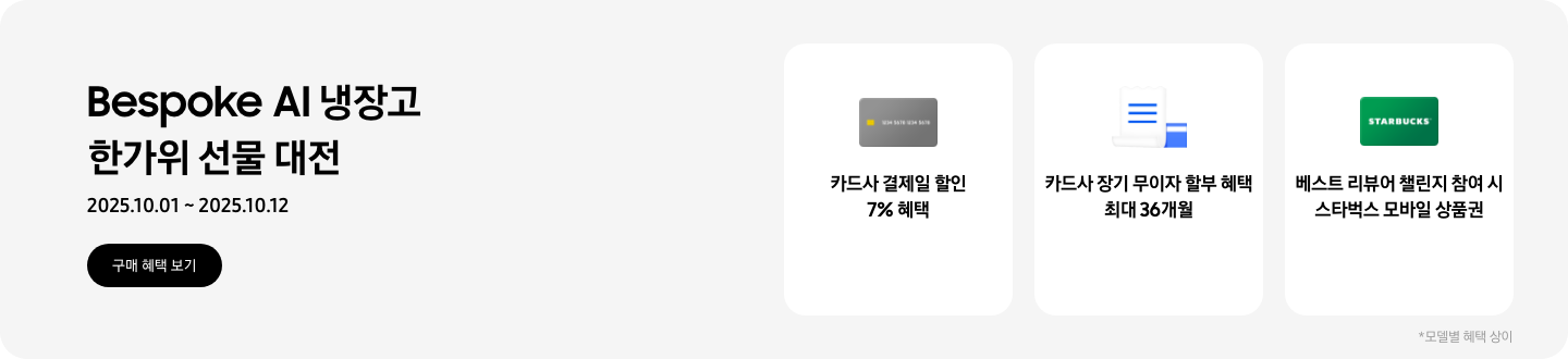 급이 다른 으뜸효율 Bespoke AI 냉장고, 2025.10.01~2025.10.12, 구매 혜택 보기,  회색 카드 아이콘, 카드사 결제일 할인 7% 혜택  흰색 영수증과 파란색 카드가 겹쳐있는 아이콘, 카드사 장기 무이자 할부 혜택 최대 36개월,   STARBUCKS 로고가 가운데 있는 초록색 카드 아이콘, 베스트 리뷰어 챌린지 참여 시 스타벅스 모바일 상품권,  모델별 혜택 상이