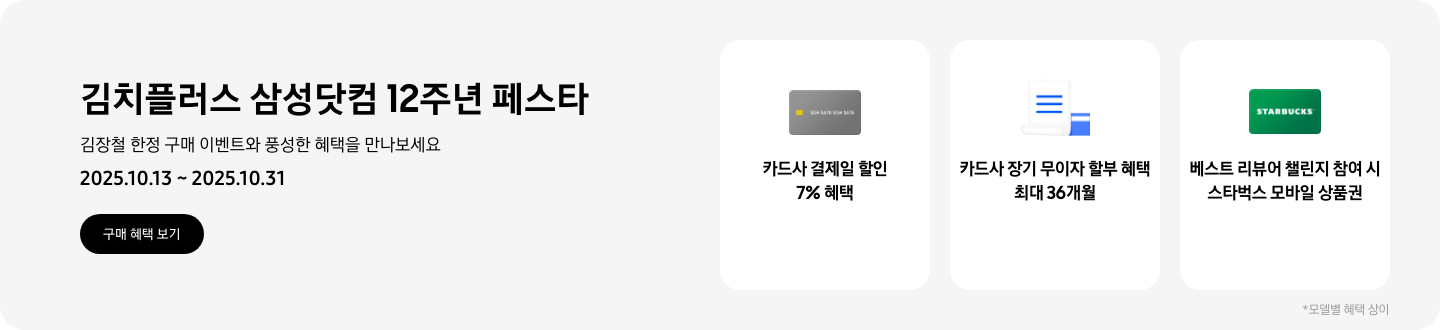 김치플러스 삼성닷컴 12주년 페스타 2025.10.13~2025.10.31, 구매 혜택 보기,  회색 카드 아이콘, 카드사 결제일 할인 7% 혜택  흰색 영수증과 파란색 카드가 겹쳐있는 아이콘, 카드사 장기 무이자 할부 혜택 최대 36개월,   STARBUCKS 로고가 가운데 있는 초록색 카드 아이콘, 베스트 리뷰어 챌린지 참여 시 스타벅스 모바일 상품권,  모델별 혜택 상이
