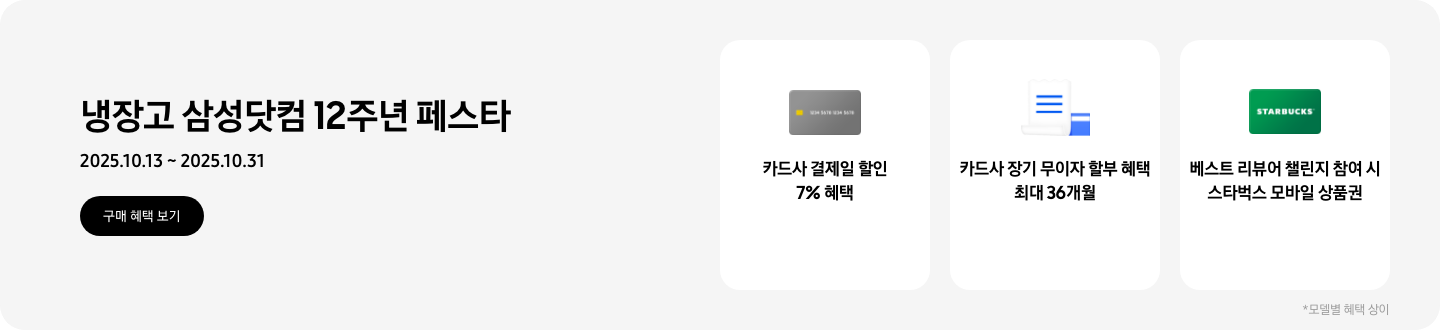 냉장고 삼성닷컴 12주년 페스타, 2025.10.13~2025.10.31, 구매 혜택 보기,  회색 카드 아이콘, 카드사 결제일 할인 7% 혜택  흰색 영수증과 파란색 카드가 겹쳐있는 아이콘, 카드사 장기 무이자 할부 혜택 최대 36개월,   STARBUCKS 로고가 가운데 있는 초록색 카드 아이콘, 베스트 리뷰어 챌린지 참여 시 스타벅스 모바일 상품권,  모델별 혜택 상이