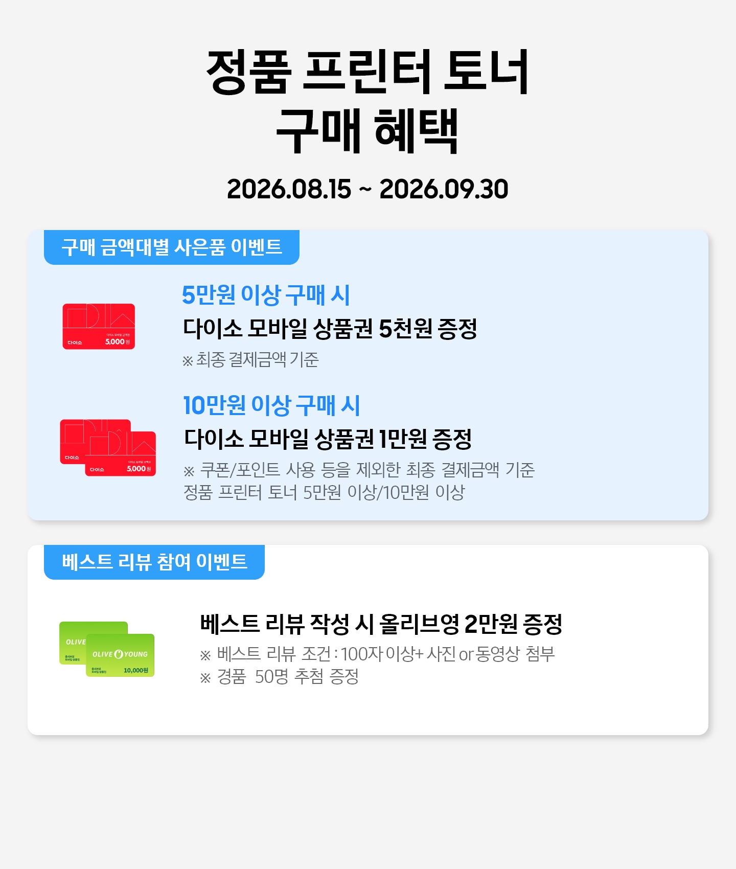 정품 프린터 토너 구매 혜택 2026.08.15 ~ 2026.09.30 5만원 이상 구매 시 다이소 모바일 상품권 5천원 증정, 다이소 모바일 상품권 5천원권 이미지 10만원 이상 구매 시 다이소 모바일 상품권 1만원 증정, 다이소 모바일 상품권 5천원권 두 장 겹친 이미지 베스트 리뷰 작성 시 추첨하여 올리브영 2만원 교환권, 올리브영 1만원권 두 장 겹친