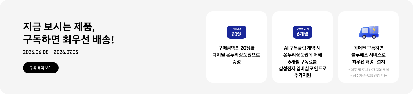지금 보시는 제품, 구독하면 최우선 배송!, 2026.06.08 ~ 2026.07.05, 구독 혜택 보기  구매금액의 20%를 디지털 온누리상품권으로 증정, '구매금액 20%'라고 쓰인 카드  AI 구독클럽 계약시 온누리상품권에 더해 6개월 구독료를 삼성전자 멤버십 포인트로 추가지원, '구독료 지원 6개월'이라고 쓰인 카드  에어컨 구독하면 블루패스 서비스로 최우선 배송 &middot; 설치, 빠른 배송을 상징하는 아이콘, * 제주 및 도서 산간 지역 제외, * 성수기(5~8월) 변경 가능 