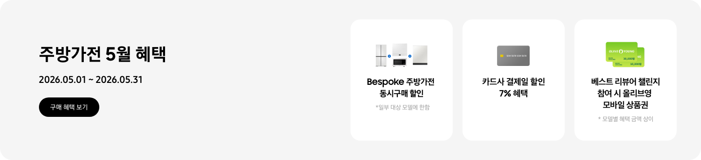 주방가전 5월 혜택, 2026.05.01 ~ 2026.05.31, 구매 혜택 보기,   - 냉장고, 큐커, 인덕션, 식기세척기가 함께 놓여 있는 이미지, Bespoke 주방가전 동시구매 할인 *일부 대상 모델에 한함   - 신용카드 이미지, 카드사 결제일 할인 7% 혜택   - 올리브영 상품권 이미지, 베스트 리뷰어 챌린지 참여 시 올리브영 모바일 상품권  *모델별 혜택 금액 상이
