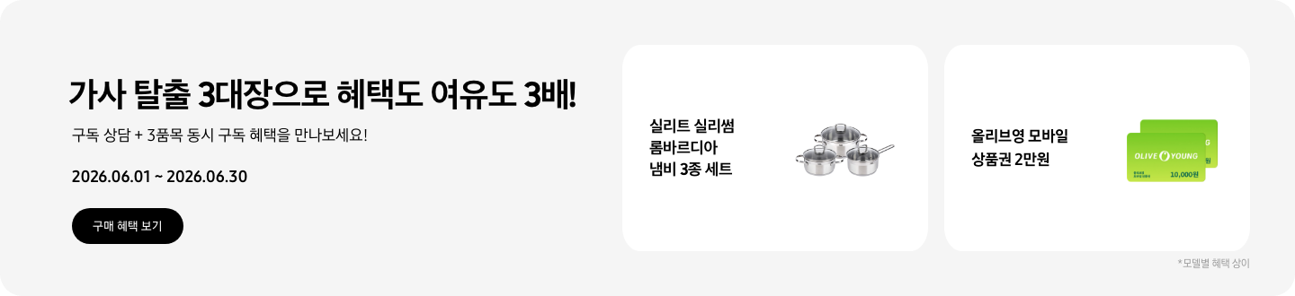 가사 탈출 3대장으로 혜택도 여유도 3배! 구독 상담 + 3품목 동시 구독 혜택을 만나보세요! 2026.06.01~2026.06.30 구매 혜택 보기.  실리트 실리썸 롬바르디아 냄비 3종 세트 제품, 실리트 실리썸 롬바르디아 냄비 3종 세트,  올리브영 모바일 상품권 10,000원권 2장이 겹쳐져있는 아이콘,  올리브영 모바일 상품권 2만원,  *모델별 혜택 상이.