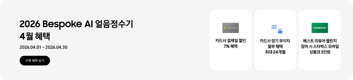 2026 Bespoke AI 얼음정수기 4월 혜택, 2026.04.01 ~ 2026.04.30, 구매 혜택 보기,  - 회색 카드 이미지, 카드사 결제일 할인 7% 혜택  - 파란색 청구서 이미지, 카드사 장기 무이자 할부 혜택 최대 24개월  - 스타벅스 상품권 이미지, 베스트 리뷰어 챌린지 참여시 스타벅스 모바일 상품권 3만원