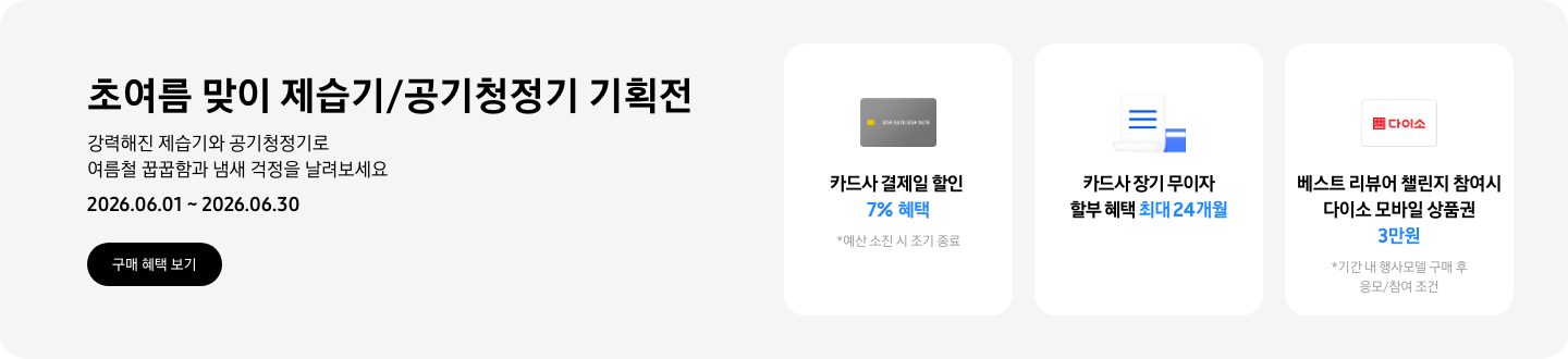 - 초여름 맞이 제습기/공기청정기 기획전 강력해진 제습기와 공기청정기로 여름철 꿉꿉함과 냄새 걱정을 날려보세요 2026.06.01 ~2026.06.30 구매 혜택 보기  - 회색 카드 아이콘, 카드사 결제일 할인 7% 혜택  - 무이자 할부 아이콘, 카드사 장기 무이자 할부 혜택 최대 24개월  - 다이소 모바일 상품권 아이콘, 베스트 리뷰어 챌린지 참여 시 다이소 모바일 상품권 3만원