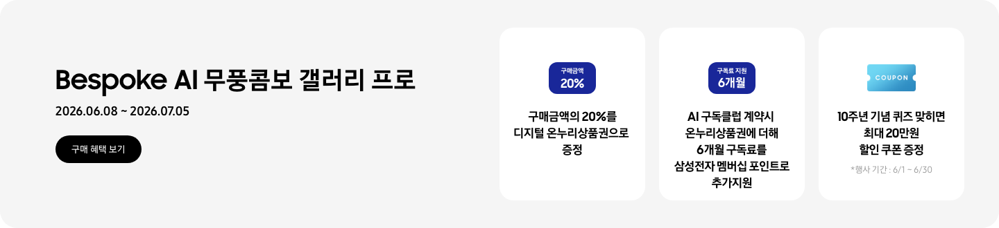 Bespoke AI 무풍콤보 갤러리 프로, 2026.06.08 ~ 2026.07.05, 구매 혜택 보기  구매금액의 20%를 디지털 온누리상품권으로 증정, '구매금액 20%'라고 쓰인 카드  AI 구독클럽 계약시 온누리상품권에 더해 6개월 구독료를 삼성전자 멤버십 포인트로 추가지원, '구독료 지원 6개월'이라고 쓰인 카드  10주년 기념 퀴즈 맞히면 최대 20만원 할인 쿠폰 증정, COUPON을 상징하는 아이콘, *행사 기간 : 6/1 ~ 6/30
