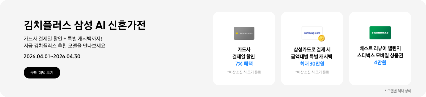 김치플러스 삼성 AI 신혼가전, 카드사 결제일 할인 + 특별 캐시백까지 지금 김치플러스 추천 모델을 만나보세요 2026.04.01~2026.04.30,   구매혜택보기, 회색 카드 아이콘, 카드사 결제일 할인 7% 혜택 흰색 삼성카드와 코인 아이콘, 삼성카드로 결제 시 금액대별 특별 캐시백 최대 30만원, STARBUCKS 로고가 가운데 있는 초록색 카드 아이콘, 베스트 리뷰어 챌린지 참여 시 스타벅스 모바일 상품권 4만원