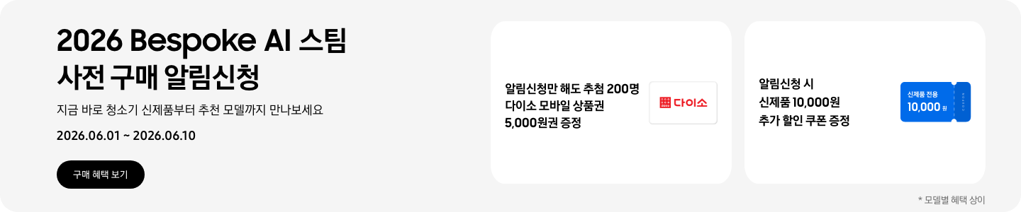 2026 Bespoke AI 스팀 사전 구매 알림신청, 지금 바로 청소기 신제품부터 추천 모델까지 만나보세요, 2026.06.01 - 2026.06.10, 구매 혜택 보기, 다이소 모바일 상품권 아이콘, 알림신청만 해도 추첨 200명 다이소 모바일 상품권 5,000원권 증정  신제품 전용 10,000원이 적혀있는 파란색 쿠폰, 알림신청 시 신제품 10,000원 추가 할인 쿠폰 증정  *모델별 혜택 상이