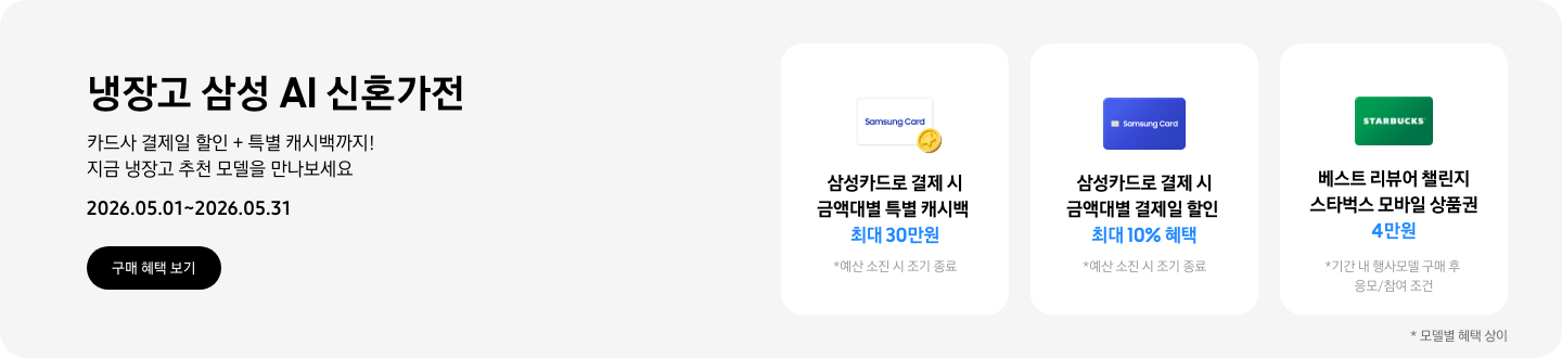 냉장고 삼성 AI 신혼가전, 카드사 결제일 할인 + 특별 캐시백까지! 지금 냉장고 추천 모델을 만나보세요  2026.05.01~2026.05.31  구매혜택보기  동전 코인 캐시백 아이콘, 삼성카드로 결제 시 금액대별 특별 캐시백 최대 30만원  삼성 카드 아이콘, 삼성카드로 결제 시 금액대별 결제일 할인 최대 10% 혜택  STARBUCKS 로고가 가운데 있는 초록색 카드 아이콘, 베스트 리뷰어 챌린지 참여 시 스타벅스 모바일 상품권 4만원 