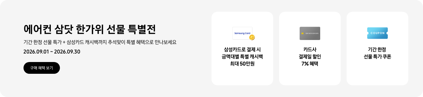 에어컨 삼닷 한가위 선물 특별전, 기간 한정 선물 특가 + 삼성카드 캐시백까지 추석맞이 특별 혜택으로 만나보세요, 2026.09.01 ~ 2026.09.30, 구매 혜택 보기  삼성카드로 결제 시 금액대별 특별 캐시백 최대 50만원, Samsung Card 로고가 있는 카드와 캐시백을 의미하는 아이콘  카드사 결제일 할인 7% 혜택, 신용카드 결제 혜택을 상징 하는  기간 한정 선물 특가 쿠폰, COUPON을 상징하는 아이콘