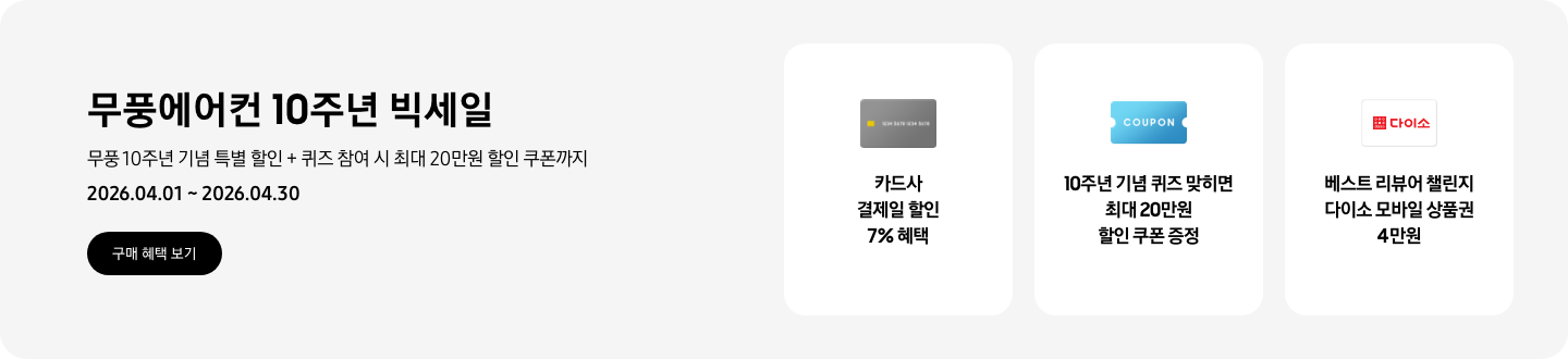 무풍에어컨 10주년 빅세일, 무풍 10주년 기념 특별 할인 + 퀴즈 참여 시 최대 20만원 할인 쿠폰까지, 2026.04.01 ~ 2026.04.30, 구매 혜택 보기,  카드사 결제일 할인 7% 혜택, 신용카드 결제 혜택을 상징 하는,  10주년 기념 퀴즈 맞히면 최대 20만원 할인 쿠폰 증정, COUPON을 상징하는 아이콘,  베스트 리뷰어 챌린지 다이소 모바일 상품권 4만원,  다이소 로고가 있는 카드